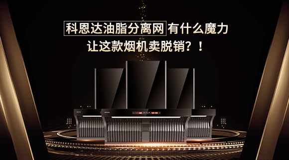 科恩達(dá)油脂分離網(wǎng)有什么魔力，讓這款煙機(jī)賣脫銷？！