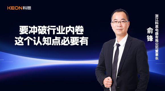 科恩電器俞鋒：要沖破行業(yè)內(nèi)卷，這個(gè)認(rèn)知點(diǎn)必要有！
