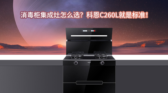 消毒柜集成灶怎么選？科恩C260L就是標準！