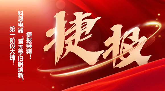 捷報頻頻！科恩電器“第五季舊廚煥新”第一階段大捷！